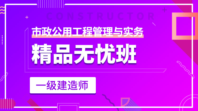 一級(jí)建造師單科【精品無(wú)憂班】市政工程管理與實(shí)務(wù)